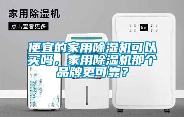 便宜的家用除濕機(jī)可以買嗎，家用除濕機(jī)那個品牌更可靠？