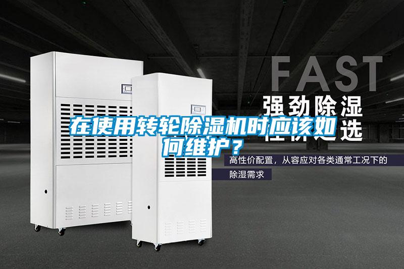 在使用轉(zhuǎn)輪除濕機(jī)時應(yīng)該如何維護(hù)？