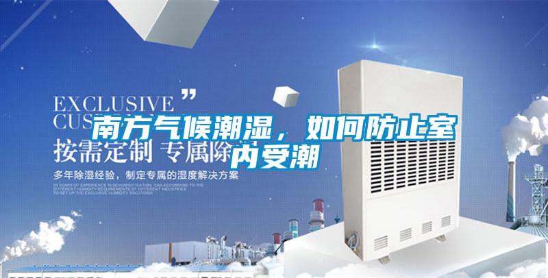 南方氣候潮濕，如何防止室內(nèi)受潮