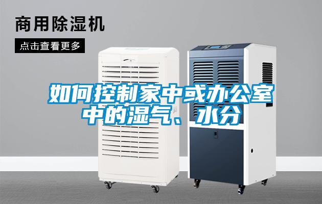 如何控制家中或辦公室中的濕氣、水分