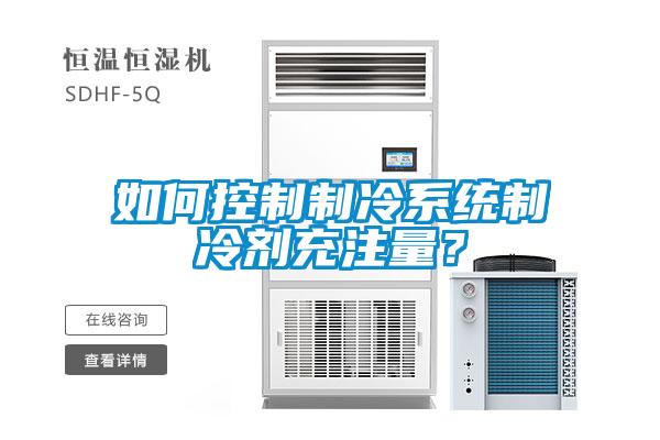 如何控制制冷系統(tǒng)制冷劑充注量？