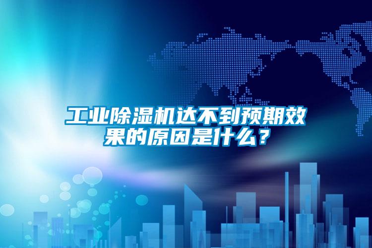 工業除濕機達不到預期效果的原因是什么？
