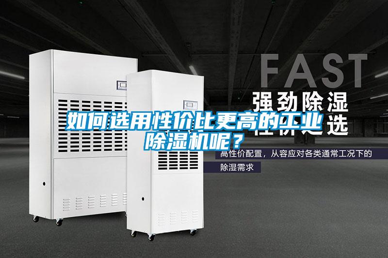 如何選用性?xún)r(jià)比更高的工業(yè)除濕機(jī)呢？