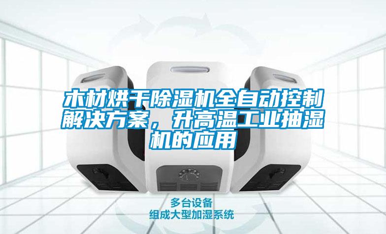 木材烘干除濕機全自動控制解決方案，升高溫工業抽濕機的應用