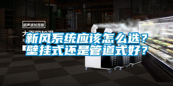 新風系統應該怎么選？壁掛式還是管道式好？