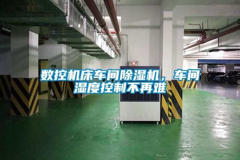 數控機床車間除濕機，車間濕度控制不再難
