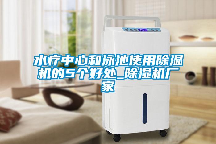 水療中心和泳池使用除濕機(jī)的5個(gè)好處_除濕機(jī)廠(chǎng)家