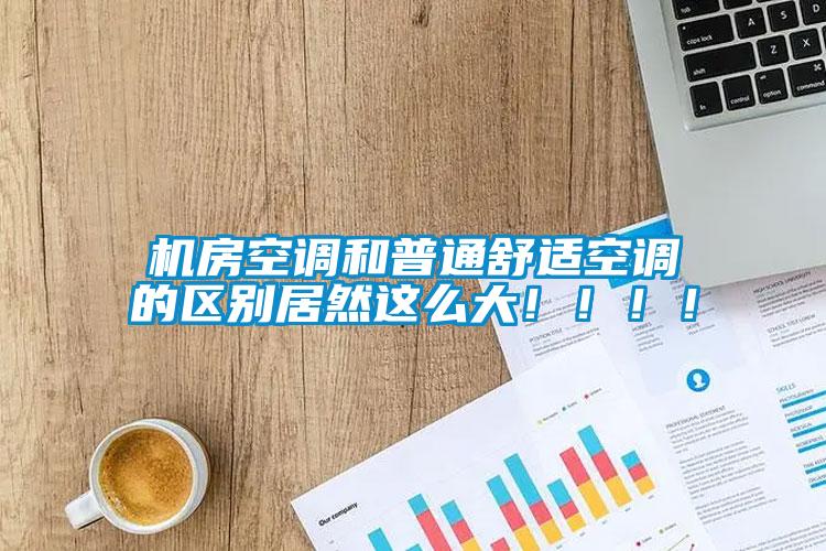 機房空調和普通舒適空調的區別居然這么大！！！！