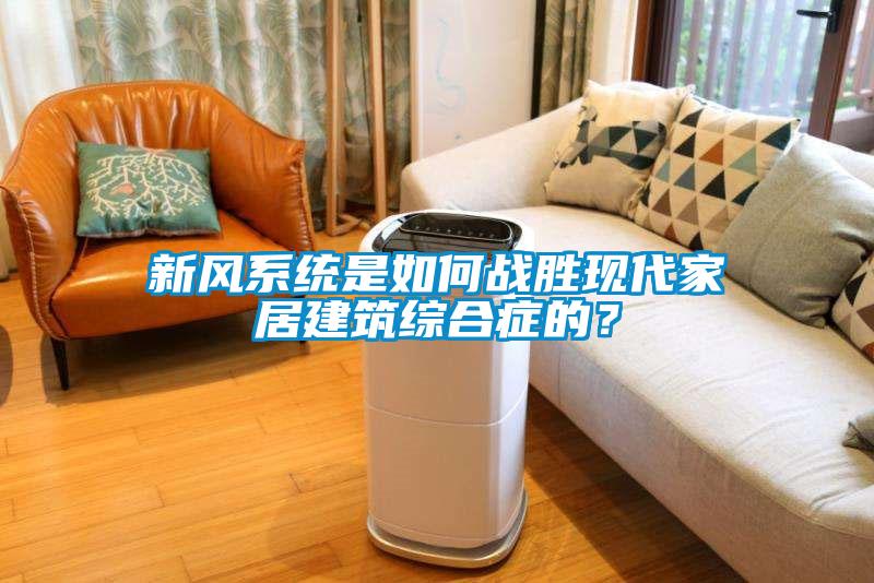 新風系統是如何戰勝現代家居建筑綜合癥的？