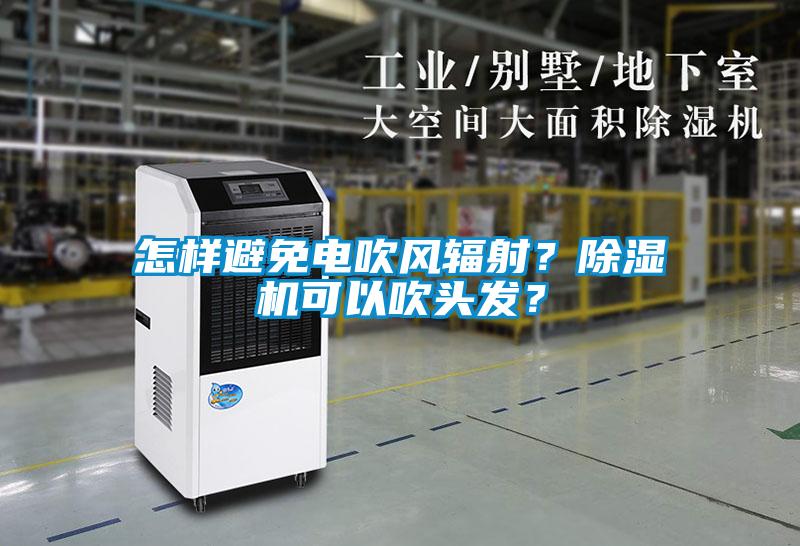 怎樣避免電吹風(fēng)輻射？除濕機可以吹頭發(fā)？