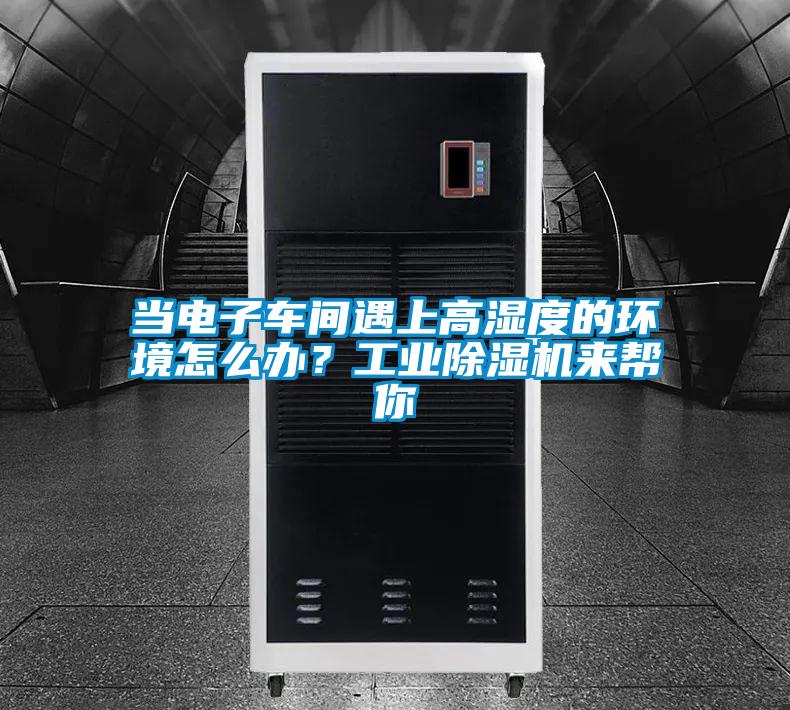 當電子車間遇上高濕度的環(huán)境怎么辦？工業(yè)除濕機來幫你