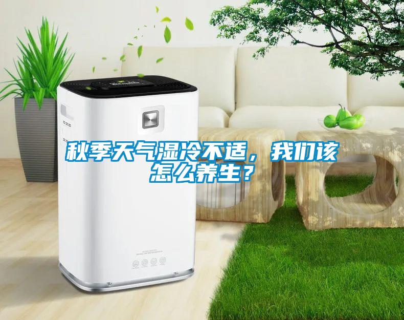 秋季天氣濕冷不適，我們該怎么養(yǎng)生？