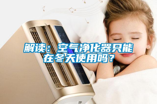 解讀：空氣凈化器只能在冬天使用嗎？