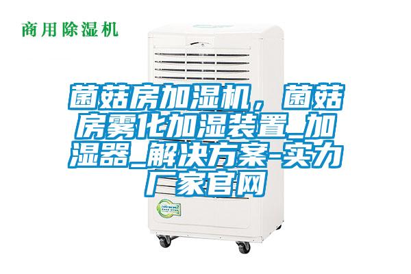 菌菇房加濕機，菌菇房霧化加濕裝置_加濕器_解決方案-實力廠家官網