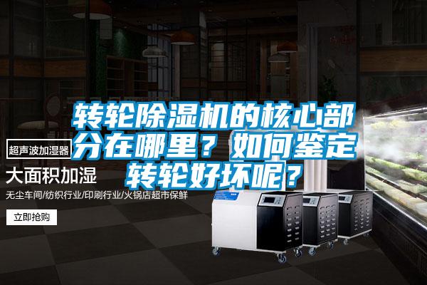 轉輪除濕機的核心部分在哪里？如何鑒定轉輪好壞呢？