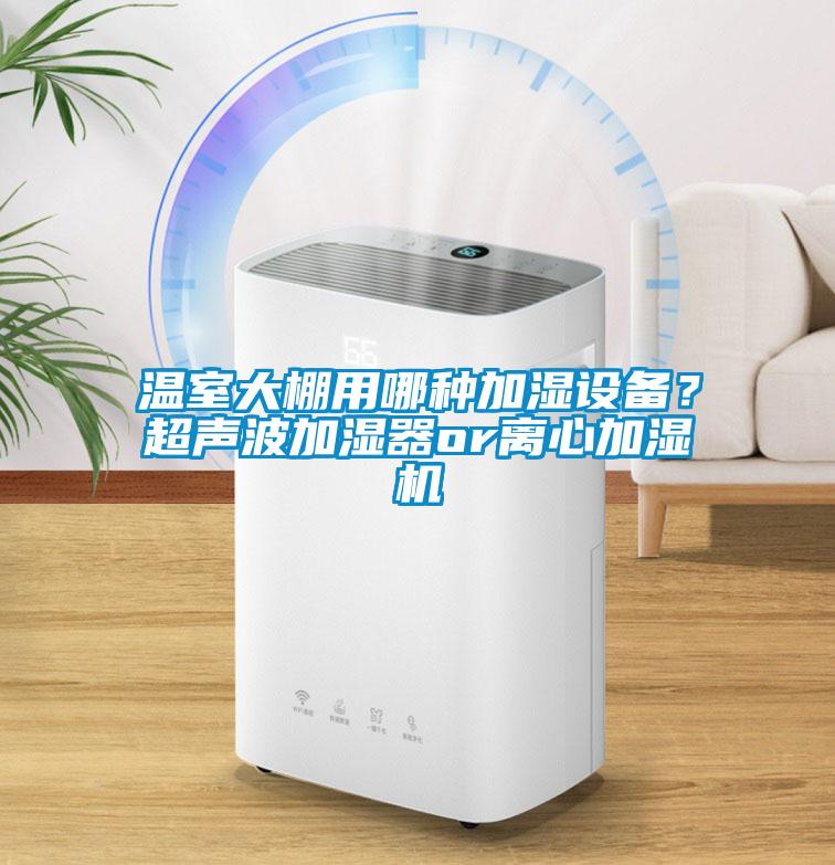 溫室大棚用哪種加濕設備？超聲波加濕器or離心加濕機
