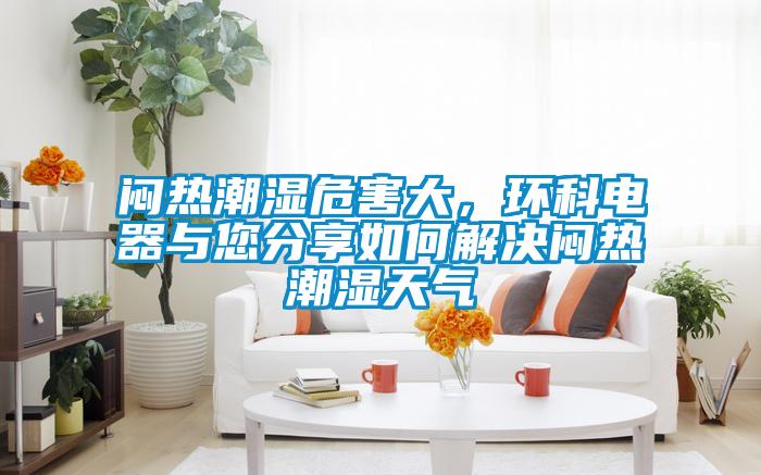 悶熱潮濕危害大，環科電器與您分享如何解決悶熱潮濕天氣