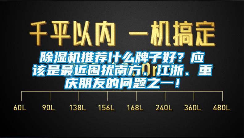 除濕機(jī)推薦什么牌子好？應(yīng)該是最近困擾南方、江浙、重慶朋友的問(wèn)題之一！