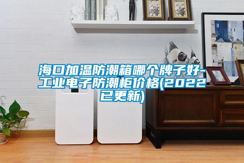 ?？诩訙胤莱毕淠膫€牌子好-工業電子防潮柜價格(2022已更新)