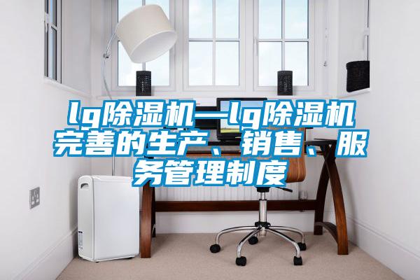 lg除濕機—lg除濕機完善的生產、銷售、服務管理制度