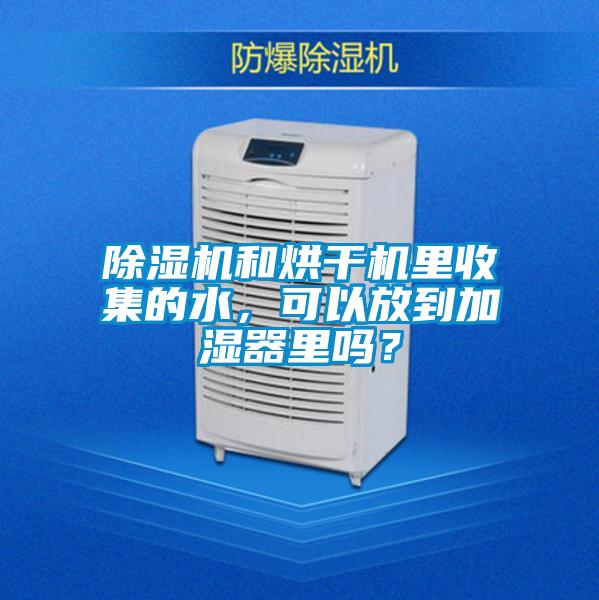 除濕機和烘干機里收集的水，可以放到加濕器里嗎？