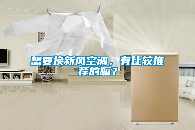 想要換新風(fēng)空調(diào)，有比較推薦的嘛？