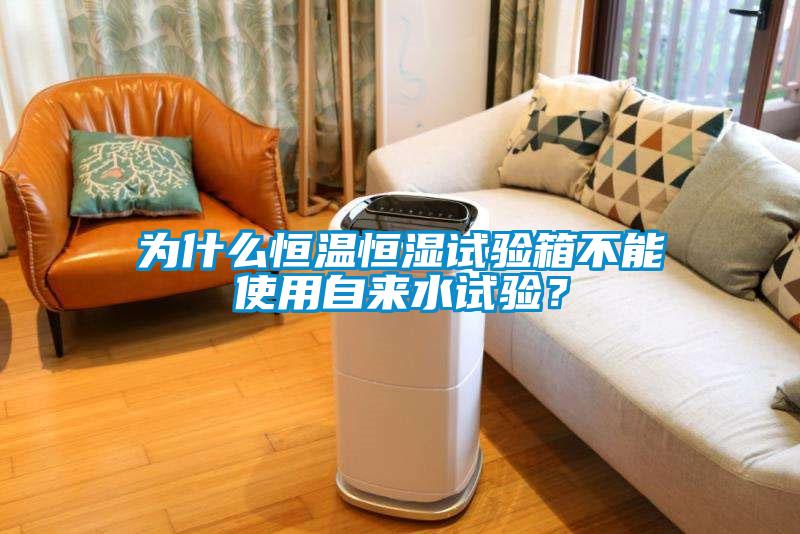 為什么恒溫恒濕試驗箱不能使用自來水試驗？
