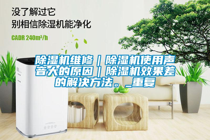 除濕機維修｜除濕機使用聲音大的原因｜除濕機效果差的解決方法。_重復(fù)