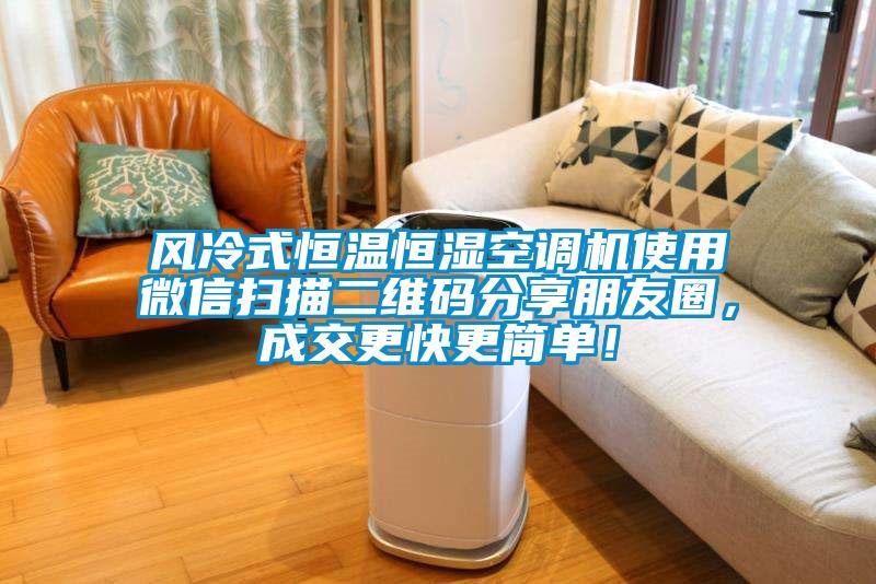 風冷式恒溫恒濕空調機使用微信掃描二維碼分享朋友圈，成交更快更簡單！