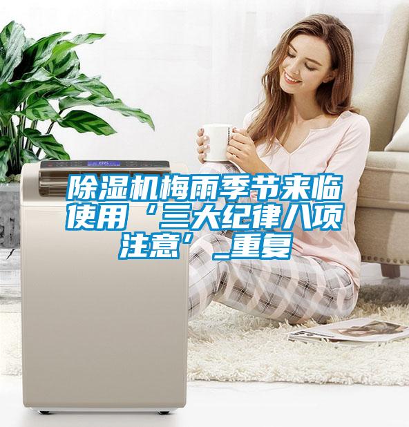 除濕機(jī)梅雨季節(jié)來臨使用‘三大紀(jì)律八項(xiàng)注意’_重復(fù)