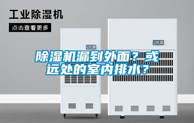 除濕機(jī)漏到外面？或遠(yuǎn)處的室內(nèi)排水？