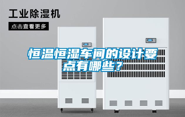 恒溫恒濕車間的設(shè)計(jì)要點(diǎn)有哪些？