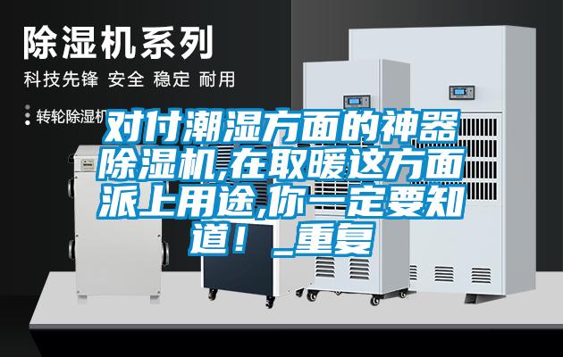 對付潮濕方面的神器除濕機(jī),在取暖這方面派上用途,你一定要知道！_重復(fù)