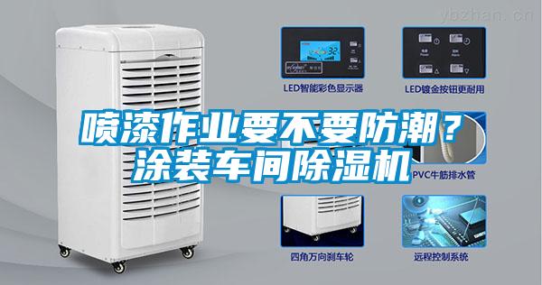 噴漆作業(yè)要不要防潮？涂裝車間除濕機