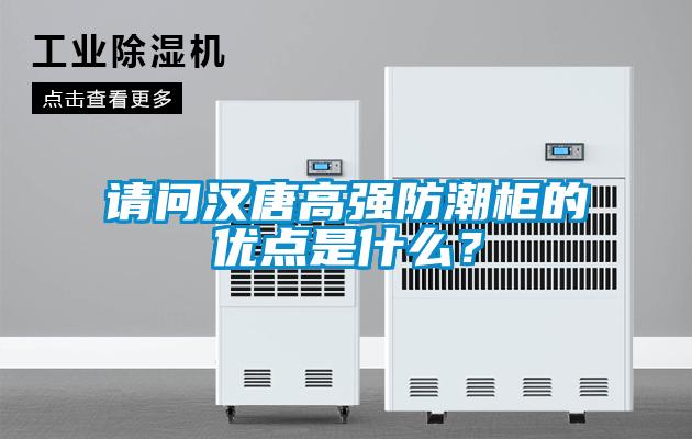 請問漢唐高強(qiáng)防潮柜的優(yōu)點(diǎn)是什么？