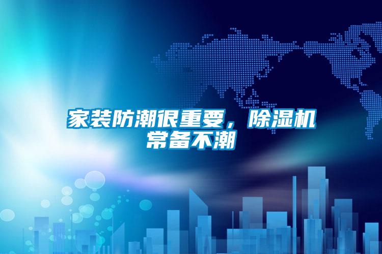 家裝防潮很重要，除濕機常備不潮