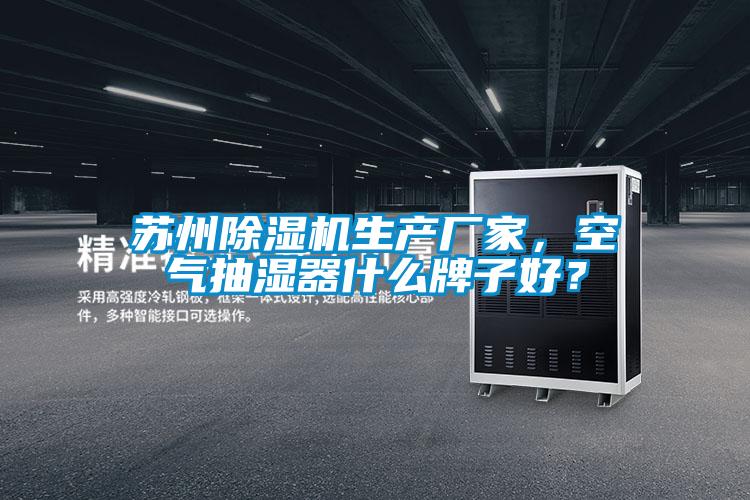 蘇州除濕機生產(chǎn)廠家，空氣抽濕器什么牌子好？