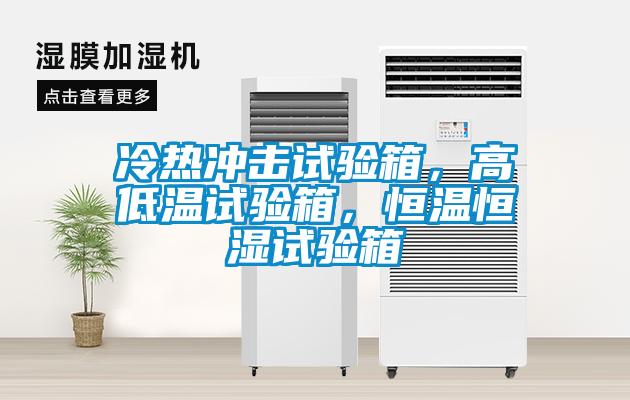 冷熱沖擊試驗(yàn)箱，高低溫試驗(yàn)箱，恒溫恒濕試驗(yàn)箱