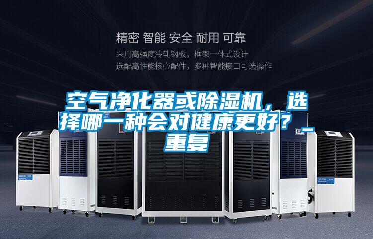 空氣凈化器或除濕機，選擇哪一種會對健康更好？_重復