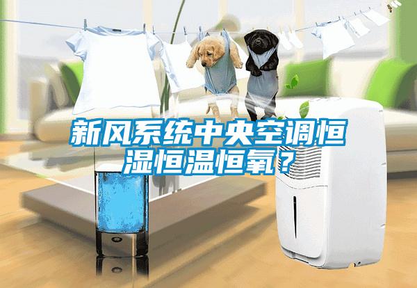 新風系統中央空調恒濕恒溫恒氧？