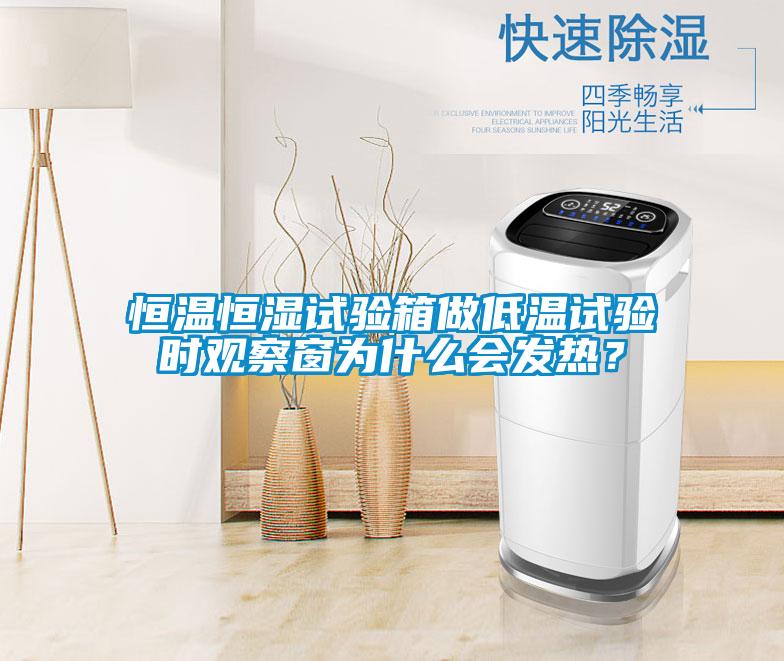 恒溫恒濕試驗(yàn)箱做低溫試驗(yàn)時觀察窗為什么會發(fā)熱？