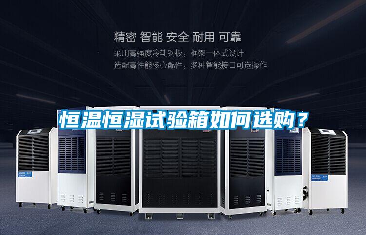 恒溫恒濕試驗(yàn)箱如何選購？