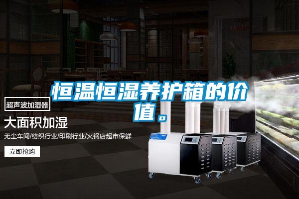 恒溫恒濕養護箱的價值。