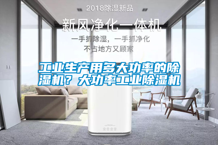 工業(yè)生產(chǎn)用多大功率的除濕機？大功率工業(yè)除濕機
