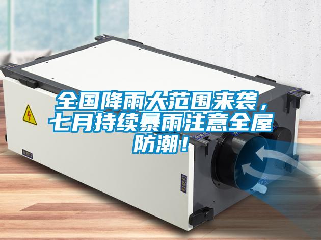 全國降雨大范圍來襲，七月持續(xù)暴雨注意全屋防潮！