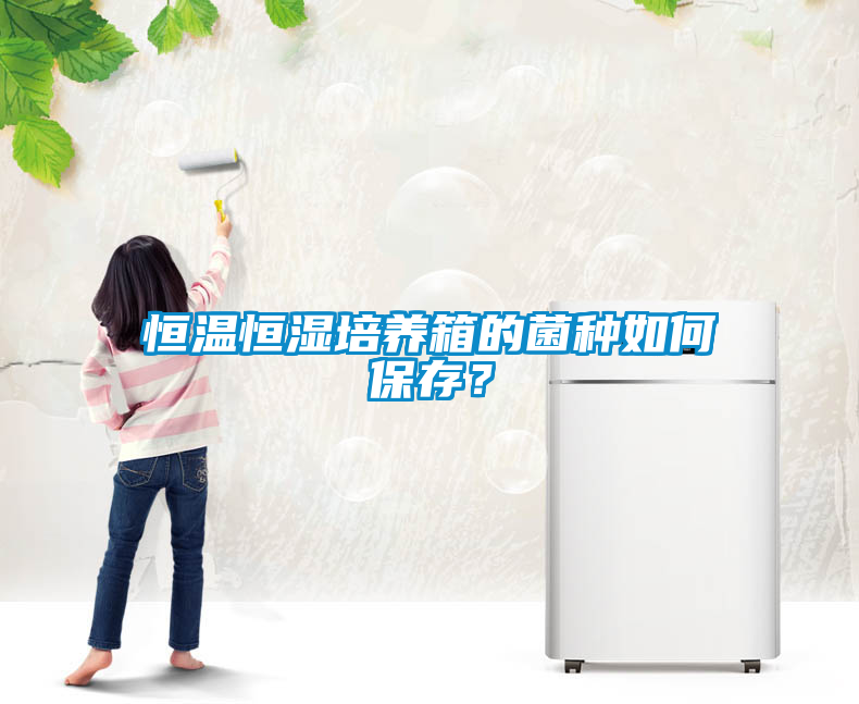 恒溫恒濕培養箱的菌種如何保存？