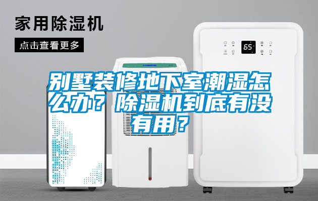 別墅裝修地下室潮濕怎么辦？除濕機到底有沒有用？