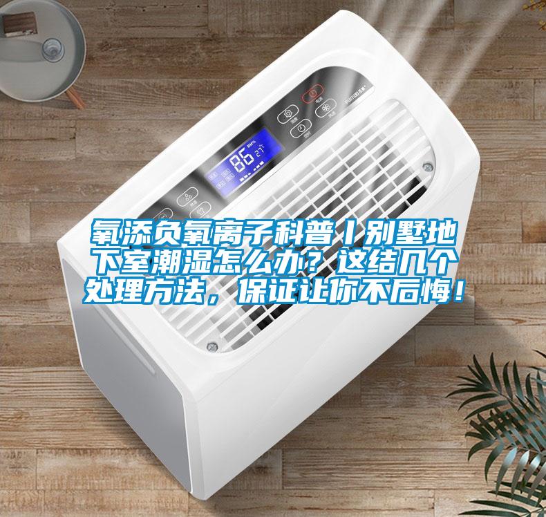 氧添負氧離子科普丨別墅地下室潮濕怎么辦？這結幾個處理方法，保證讓你不后悔！