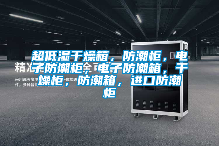 超低濕干燥箱，防潮柜，電子防潮柜，電子防潮箱，干燥柜，防潮箱，進(jìn)口防潮柜