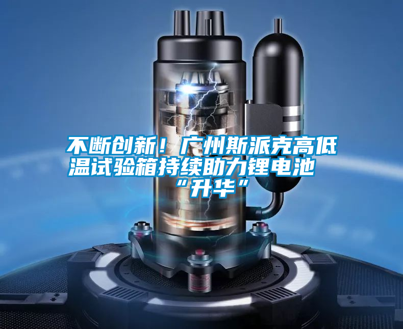 不斷創新！廣州斯派克高低溫試驗箱持續助力鋰電池“升華”